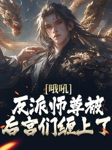 小说《哦吼！反派师尊被后宫们缠上了》章节免费阅读