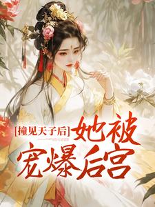 完结版《撞见天子后，她被宠爆后宫》章节目录在线阅读