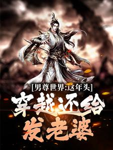 完结版《男尊世界：这年头，穿越还给发老婆》免费阅读