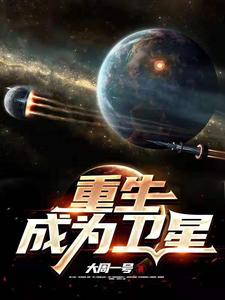 重生成为卫星最新章节，重生成为卫星章节在线阅读