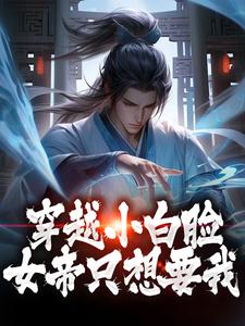 完结版《穿越小白脸，女帝只想要我》章节阅读