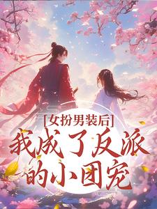 完结版《女扮男装后，我成了反派的小团宠》章节阅读