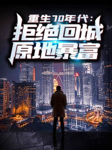 重生70年代：拒绝回城，原地暴富（周扬李幼薇）在线免费阅读