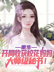 《重生：开局收获校花妈妈大师级秘书！》小说章节在线试读，《重生：开局收获校花妈妈大师级秘书！》最新章节目录