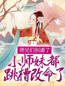 完结版《师兄们别虐了，小师妹都跳槽改命了！》章节阅读