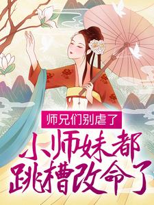 小说《师兄们别虐了，小师妹都跳槽改命了！》章节阅读