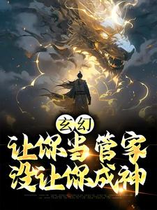 玄幻：让你当管家，没让你成神张静玉，玄幻：让你当管家，没让你成神最新章节