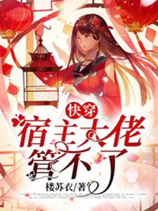 完结版《快穿：宿主大佬管不了》免费阅读