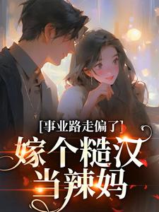 完结版《事业路走偏了，嫁个糙汉当辣妈》章节阅读