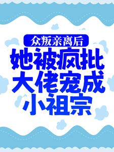 完结版《众叛亲离后，她被疯批大佬宠成小祖宗》免费阅读