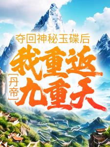 《丹帝：夺回神秘玉碟后，我重返九重天》小说章节在线试读，《丹帝：夺回神秘玉碟后，我重返九重天》最新章节目录