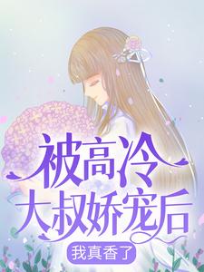 完结版《被高冷大叔娇宠后，我真香了》章节阅读