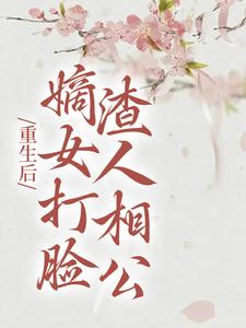 重生后，嫡女打脸渣人相公小说阅读，重生后，嫡女打脸渣人相公完结版