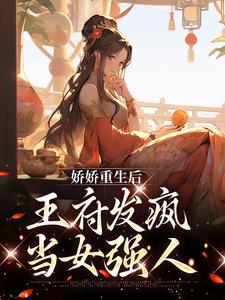 完结版《娇娇重生后，王府发疯当女强人》在线免费阅读