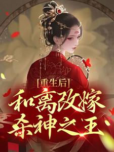 完结版《重生后，和离改嫁杀神之王》在线免费阅读