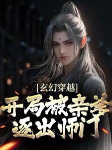 完结版《玄幻穿越：开局被亲爹逐出师门》在线免费阅读