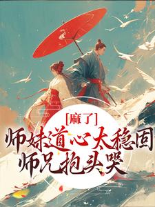 麻了！师妹道心太稳固，师兄抱头哭小说，麻了！师妹道心太稳固，师兄抱头哭最新章节