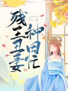 《残王丑妻种田忙》全集免费在线阅读（顾雨珍欧阳君昊张掌柜周子骞）