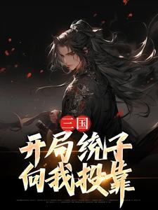 三国：开局统子向我投靠小说的免费电子版在哪里可以下载或阅读？