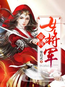 帝国女将军小说的最新章节在哪里更新？免费追踪阅读