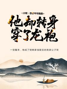 完结版《大明：忽悠爷爷跑路，他却转身穿了龙袍》免费阅读