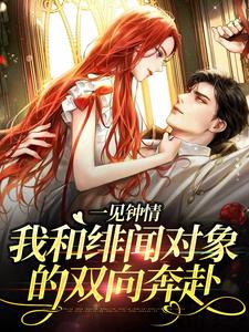 《一见钟情：我和绯闻对象的双向奔赴》全集免费在线阅读（白一柠周翊）