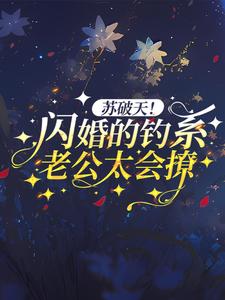 小说《苏破天！闪婚的钓系老公太会撩》章节免费阅读