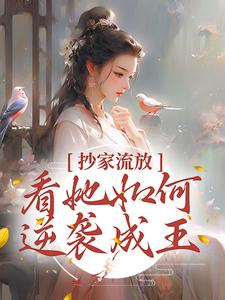 完结版《抄家流放？看她如何逆袭成王！》在线免费阅读