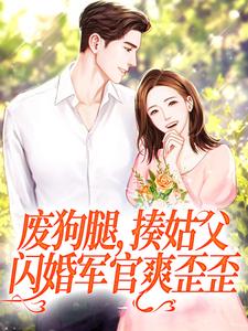 完结版《废狗腿，揍姑父，闪婚军官爽歪歪》章节阅读