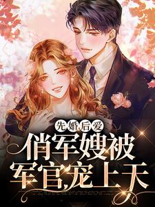 完结版《先婚后爱：俏军嫂被军官宠上天》章节目录在线阅读