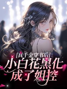 完结版《真千金穿书后，小白花黑化成了姐控》章节阅读