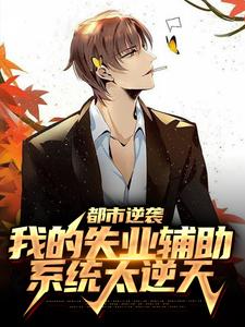 完结版《都市逆袭：我的失业辅助系统太逆天》免费阅读