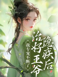 完结版《治好王爷隐疾后，我专宠不断了》在线免费阅读