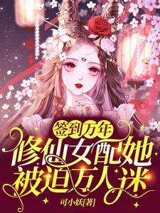 完结版《签到万年：修仙女配她被迫万人迷》章节目录在线阅读