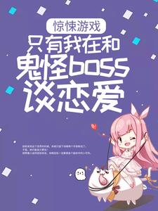 惊悚游戏：只有我在和鬼怪boss谈恋爱小说免费资源，惊悚游戏：只有我在和鬼怪boss谈恋爱在线阅读