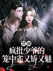 完结版《禁锢：疯批少爷的笼中雀又矫又魅》在线免费阅读