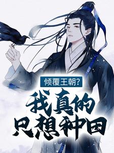 完结版《倾覆王朝？我真的只想种田！》章节目录在线阅读