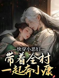 已完结小说《快穿小恶妇，带着全村一起奔小康》章节免费阅读