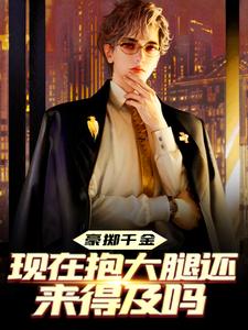 完结版《豪掷千金：现在抱大腿还来得及吗》章节阅读