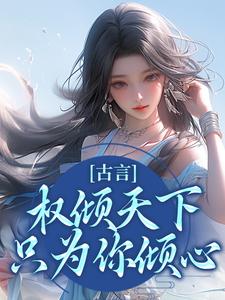 完结版《古言：权倾天下，只为你倾心》在线免费阅读