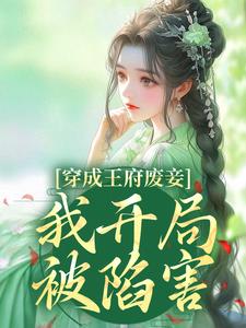 完结版《穿成王府废妾，我开局被陷害》在线免费阅读