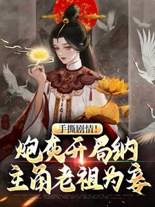 《手撕剧情！炮灰开局纳主角老祖为妾》全集免费在线阅读（曹文斌）