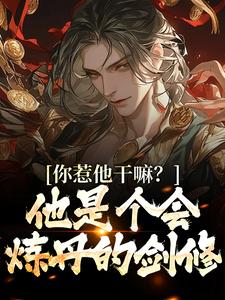 完结版《你惹他干嘛？他是个会炼丹的剑修》章节阅读