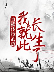 直播传授武道，我就此长生了小说最新更新在哪里？免费在线看