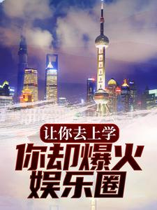 完结版《让你去上学，你却爆火娱乐圈？》章节阅读