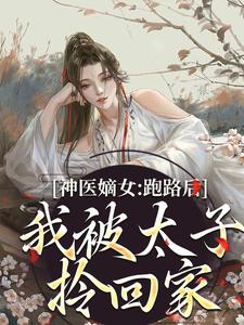 神医嫡女：跑路后，我被太子拎回家小说的免费阅读版本在哪里可以找到？