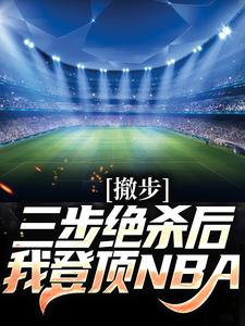 哪里能找到撤步三步绝杀后，我登顶NBA小说的全部章节？