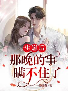 完结版《生崽后：那晚的事瞒不住了》在线免费阅读