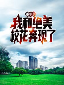 完结版《重生后，我和绝美校花奔现了》章节阅读