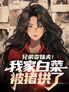 完结版《兄弟变妹夫！我家白菜被猪拱了》章节目录在线阅读